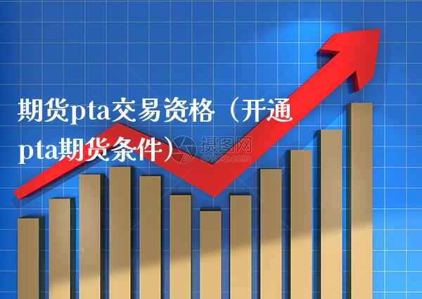 期货pta交易资格(开通pta期货条件) 期货行情 第1张-爱新财经 期货pta交易资格(开通pta期货条件) (https://www.njaxzs.com/) 期货行情 第1张