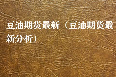 豆油期货最新（豆油期货最新分析） (https://www.njaxzs.com/) 期货直播间 第1张