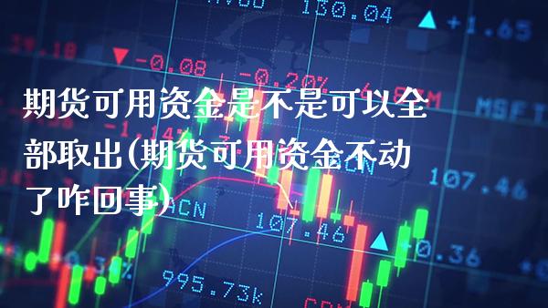 期货可用资金是不是可以全部取出(期货可用资金不动了咋回事) (https://www.njaxzs.com/) 期货直播间 第1张