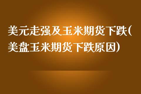 美元走强及玉米期货下跌(美盘玉米期货下跌原因) (https://www.njaxzs.com/) 期货行情 第1张