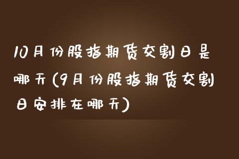 10月份股指期货交割日是哪天(9月份股指期货交割日安排在哪天) (https://www.njaxzs.com/) 原油期货 第1张