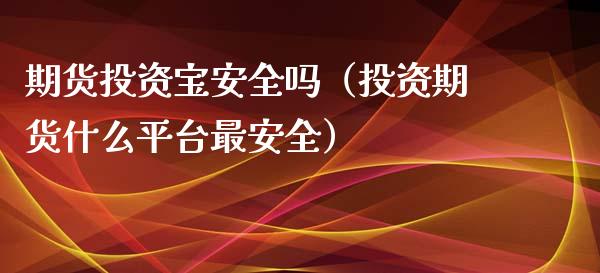期货投资宝安全吗（投资期货什么平台最安全） (https://www.njaxzs.com/) 内盘期货 第1张
