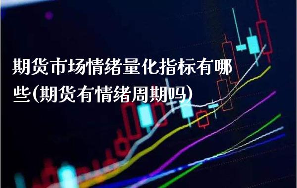 期货市场情绪量化指标有哪些(期货有情绪周期吗) (https://www.njaxzs.com/) 期货行情 第1张
