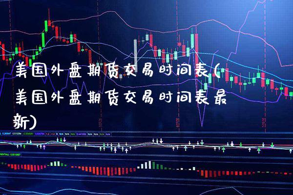 美国外盘期货交易时间表(美国外盘期货交易时间表最新) (https://www.njaxzs.com/) 黄金期货 第1张