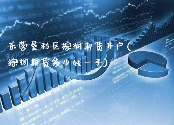 东营垦利区棕榈期货开户(棕榈期货多少钱一手) (https://www.njaxzs.com/) 期货直播间 第1张