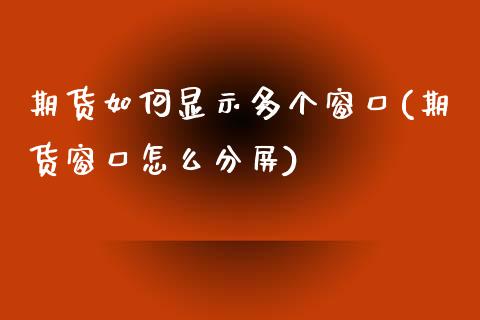 期货如何显示多个窗口(期货窗口怎么分屏) (https://www.njaxzs.com/) 原油期货 第1张