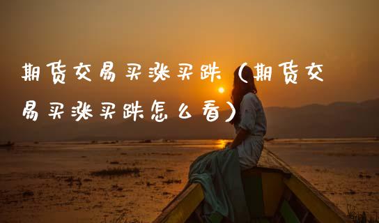 期货交易买涨买跌（期货交易买涨买跌怎么看） (https://www.njaxzs.com/) 期货直播间 第1张