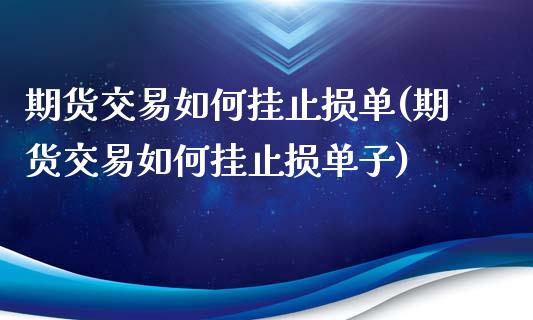 期货交易如何挂止损单(期货交易如何挂止损单子) 黄金期货 第1张-爱新财经 期货交易如何挂止损单(期货交易如何挂止损单子) (https://www.njaxzs.com/) 黄金期货 第1张