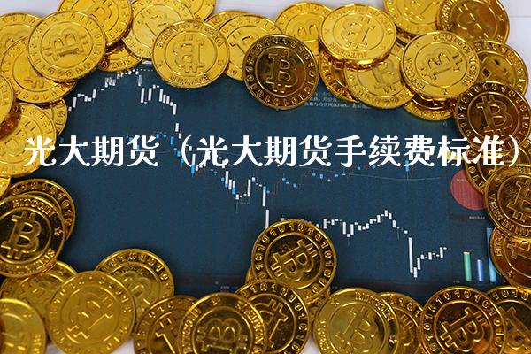 光大期货（光大期货手续费标准） (https://www.njaxzs.com/) 期货直播间 第1张