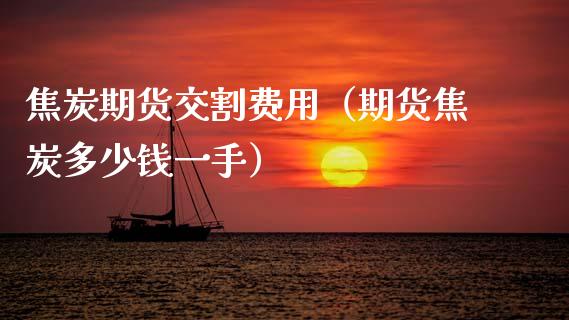 焦炭期货交割费用（期货焦炭多少钱一手） (https://www.njaxzs.com/) 内盘期货 第1张