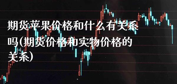 期货苹果和什么有关系吗(期货和实物的关系) (https://www.njaxzs.com/) 期货直播间 第1张