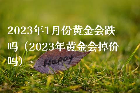 2023年1月份黄金会跌吗（2023年黄金会掉价吗） (https://www.njaxzs.com/) 期货直播间 第1张