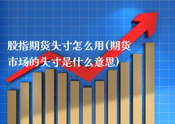 股指期货头寸怎么用(期货市场的头寸是什么意思) (https://www.njaxzs.com/) 期货开户 第1张
