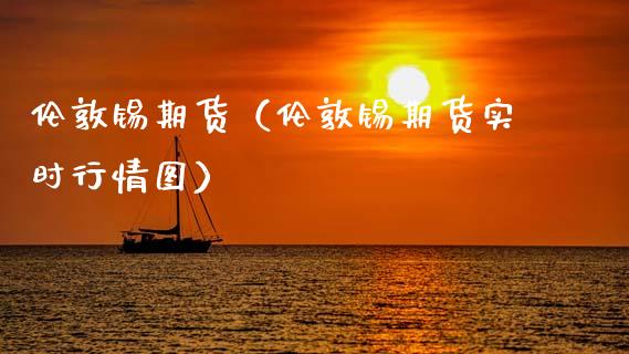 伦敦锡期货（伦敦锡期货实时行情图） (https://www.njaxzs.com/) 内盘期货 第1张