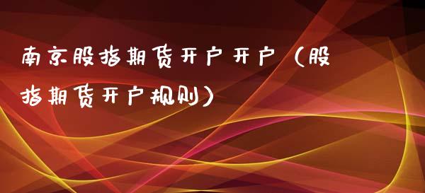 南京股指期货开户开户（股指期货开户规则） (https://www.njaxzs.com/) 期货直播间 第1张