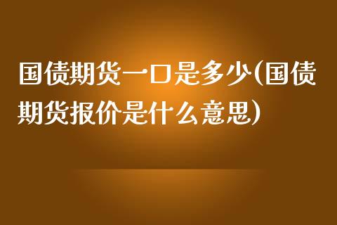 国债期货一口是多少(国债期货报价是什么意思) (https://www.njaxzs.com/) 黄金期货 第1张