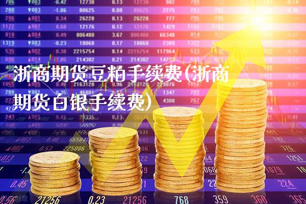 浙商期货豆粕手续费(浙商期货白银手续费) (https://www.njaxzs.com/) 期货开户 第1张