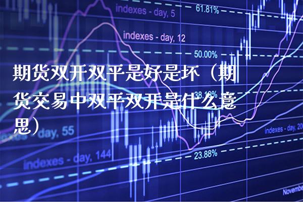期货双平是好是坏（期货交易中双平是什么意思） (https://www.njaxzs.com/) 期货行情 第1张