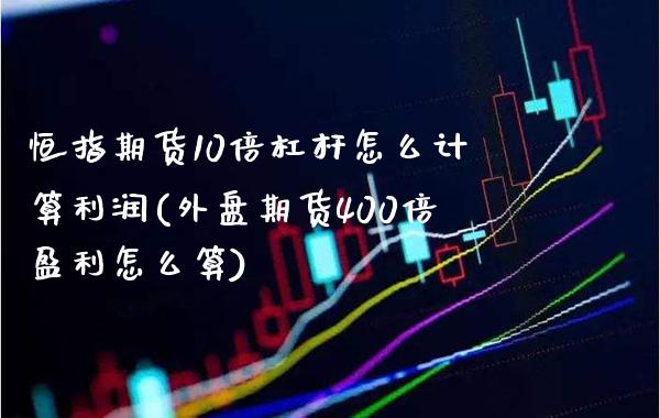 恒指期货10倍杠杆怎么计算利润(外盘期货400倍盈利怎么算) (https://www.njaxzs.com/) 内盘期货 第1张