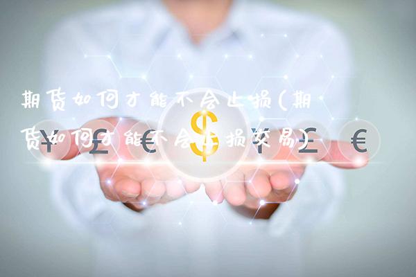 期货如何才能不会止损(期货如何才能不会止损交易) (https://www.njaxzs.com/) 期货直播间 第1张