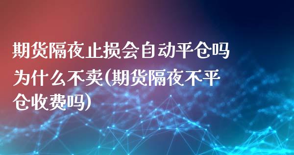 期货隔夜止损会自动平仓吗为什么不卖(期货隔夜不平仓收费吗) (https://www.njaxzs.com/) 期货直播间 第1张