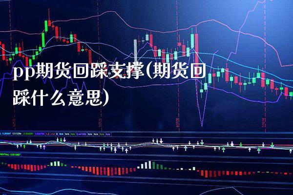 pp期货回踩支撑(期货回踩什么意思) (https://www.njaxzs.com/) 原油期货 第1张