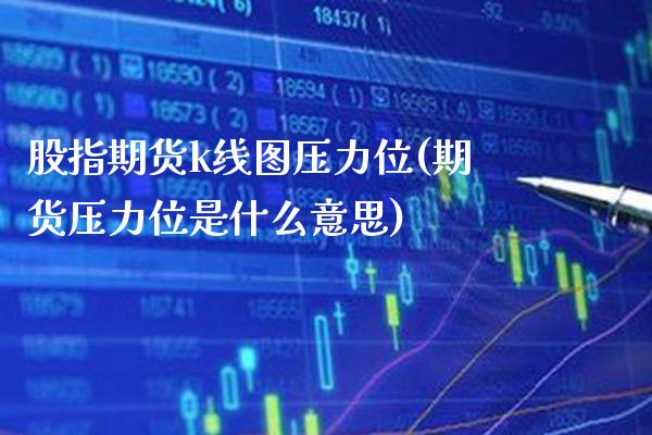 股指期货k线图压力位(期货压力位是什么意思) (https://www.njaxzs.com/) 内盘期货 第1张