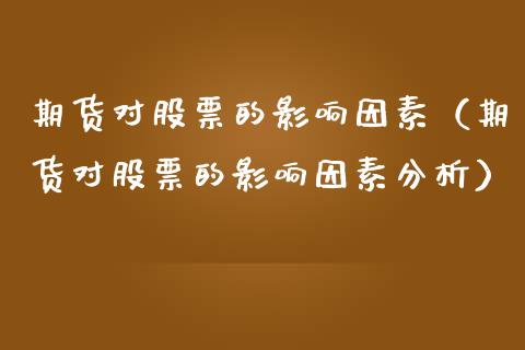期货对股票的影响因素（期货对股票的影响因素分析） (https://www.njaxzs.com/) 内盘期货 第1张