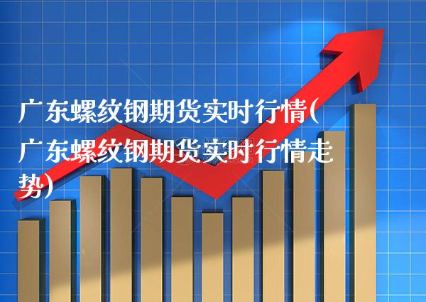 广东螺纹钢期货实时行情(广东螺纹钢期货实时行情走势) (https://www.njaxzs.com/) 黄金期货 第1张