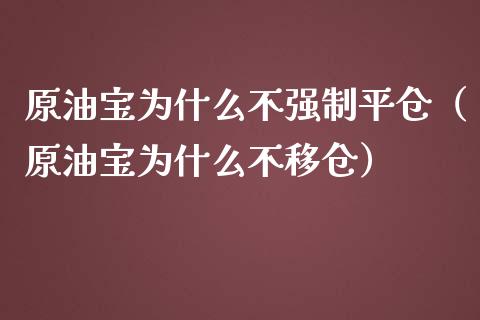 原油宝为什么不强制平仓（原油宝为什么不移仓） (https://www.njaxzs.com/) 期货直播间 第1张