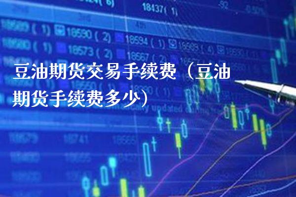 豆油期货交易手续费（豆油期货手续费多少） (https://www.njaxzs.com/) 期货直播间 第1张