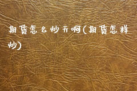 期货怎么炒天啊(期货怎样炒) (https://www.njaxzs.com/) 内盘期货 第1张