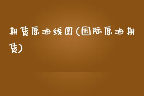 期货原油线图(国际原油期货) (https://www.njaxzs.com/) 原油期货 第1张