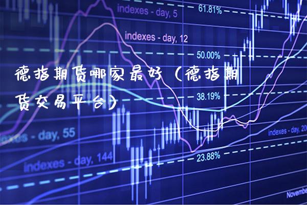 德指期货哪家最好（德指期货交易平台） (https://www.njaxzs.com/) 期货直播间 第1张