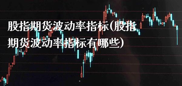 股指期货波动率指标(股指期货波动率指标有哪些) (https://www.njaxzs.com/) 期货行情 第1张