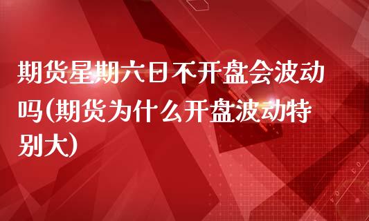 期货星期六日不开盘会波动吗(期货为什么开盘波动特别大) (https://www.njaxzs.com/) 期货行情 第1张