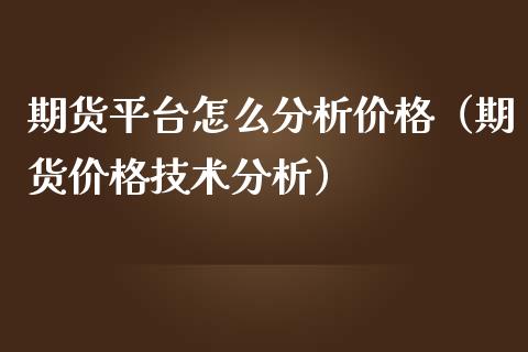 期货平台怎么分析（期货技术分析） (https://www.njaxzs.com/) 期货直播间 第1张