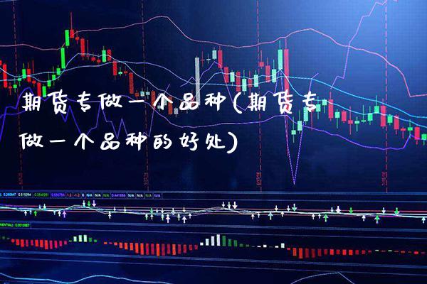 期货专做一个品种(期货专做一个品种的好处) (https://www.njaxzs.com/) 原油期货 第1张