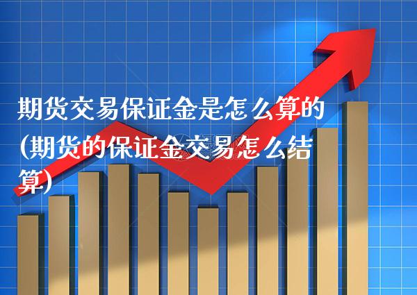 期货交易保证金是怎么算的(期货的保证金交易怎么结算) (https://www.njaxzs.com/) 黄金期货 第1张