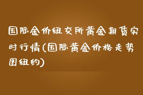 国际金价纽交所黄金期货实时行情(国际黄金价格走势图纽约) (https://www.njaxzs.com/) 内盘期货 第1张