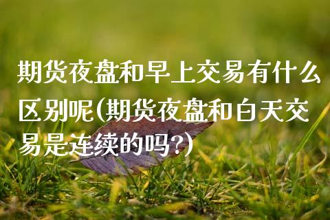 期货夜盘和早上交易有什么区别呢(期货夜盘和白天交易是连续的吗?) (https://www.njaxzs.com/) 黄金期货 第1张