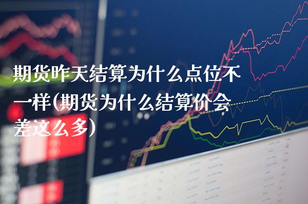期货昨天结算为什么点位不一样(期货为什么结算价会差这么多) (https://www.njaxzs.com/) 黄金期货 第1张