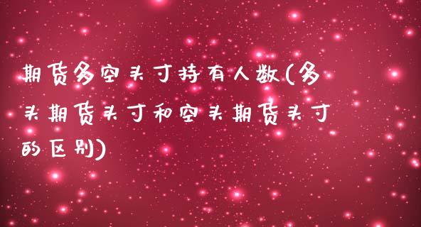 期货多空头寸持有人数(多头期货头寸和空头期货头寸的区别) (https://www.njaxzs.com/) 内盘期货 第1张