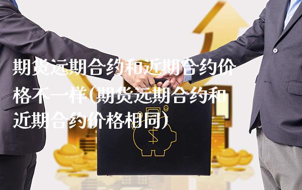 期货远期合约和近期合约价格不一样(期货远期合约和近期合约价格相同) (https://www.njaxzs.com/) 期货直播间 第1张