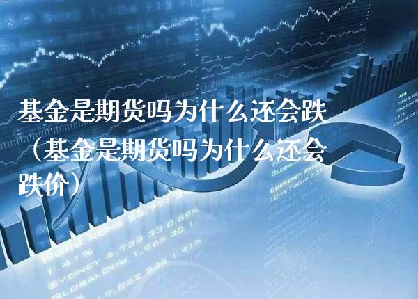 基金是期货吗为什么还会跌（基金是期货吗为什么还会跌价） (https://www.njaxzs.com/) 期货直播间 第1张