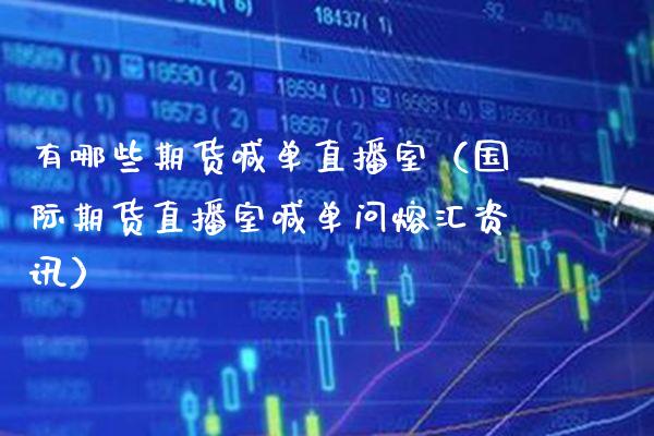 有哪些期货喊单直播室（国际期货直播室喊单问熔汇资讯） (https://www.njaxzs.com/) 期货直播间 第1张