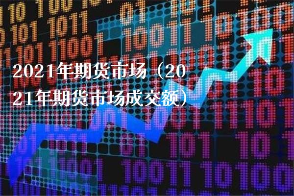 2021年期货市场（2021年期货市场成交额） (https://www.njaxzs.com/) 期货行情 第1张