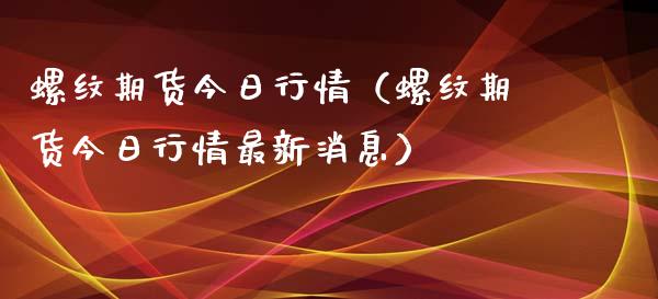 螺纹期货今日行情（螺纹期货今日行情最新消息） (https://www.njaxzs.com/) 期货直播间 第1张