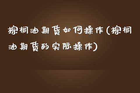 棕榈油期货如何操作(棕榈油期货的实际操作) (https://www.njaxzs.com/) 期货行情 第1张