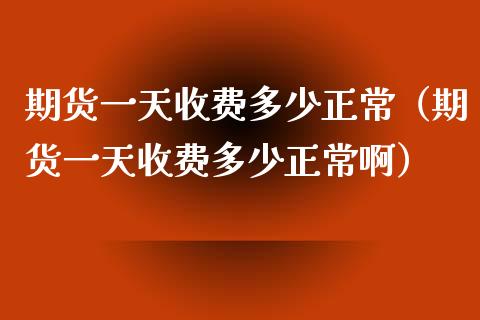 期货一天收费多少正常（期货一天收费多少正常啊） (https://www.njaxzs.com/) 内盘期货 第1张